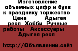 Изготовление объемных цифр и букв к празднику(торжество) › Цена ­ 500 - Адыгея респ. Хобби. Ручные работы » Аксессуары   . Адыгея респ.